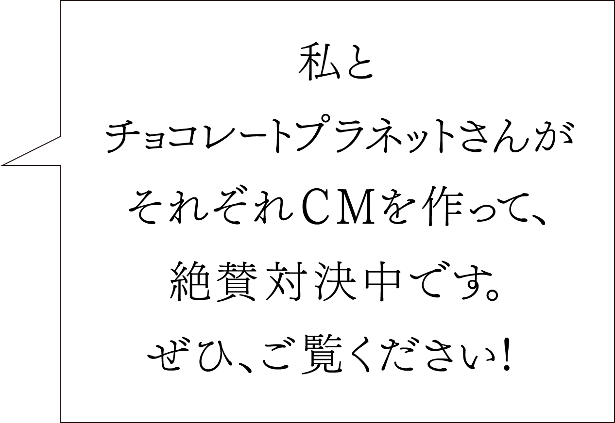 私とチョコレートプラネットさんがそれぞれCMを作って、絶賛対決中です。ぜひ、ご覧ください！