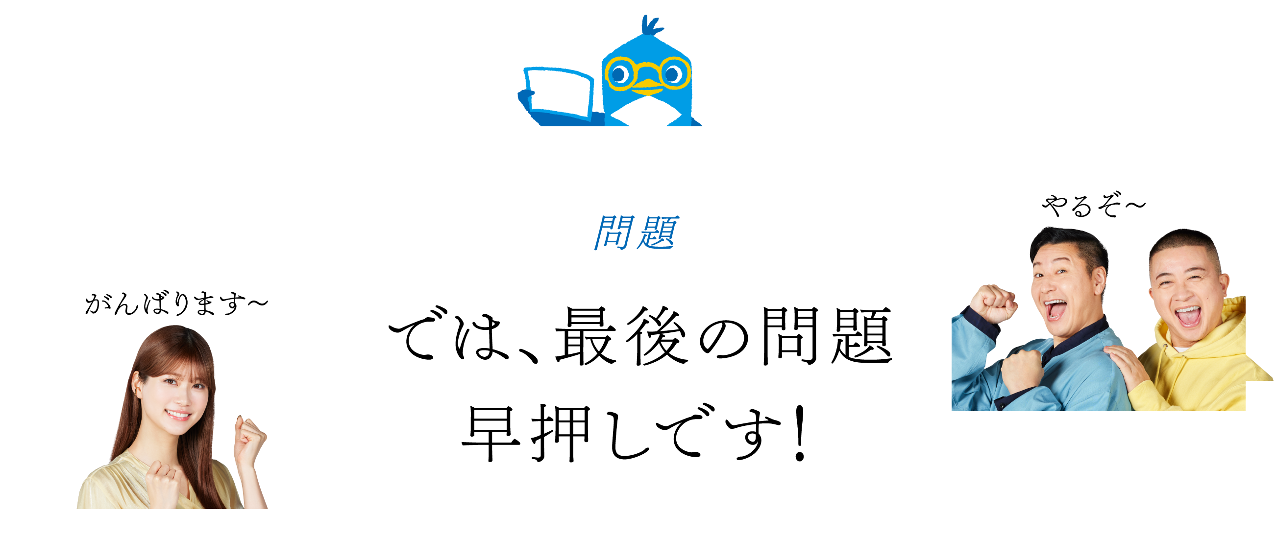 【問題？】では、最後の問題早押しです！ 「がんばります～」「やるぞ～」