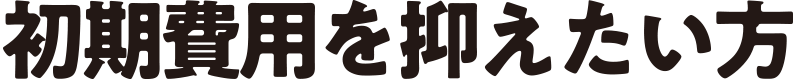 初期費用を抑えたい方