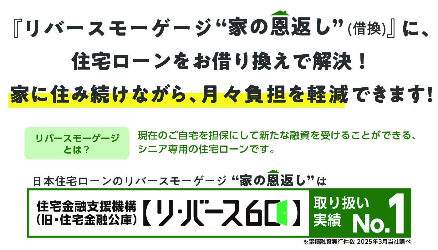 リバースモーゲージ　家の恩返し(借換) に、住宅ローンをお借り換えで解決！家に住み続けながら、 月々負担を軽減できます!