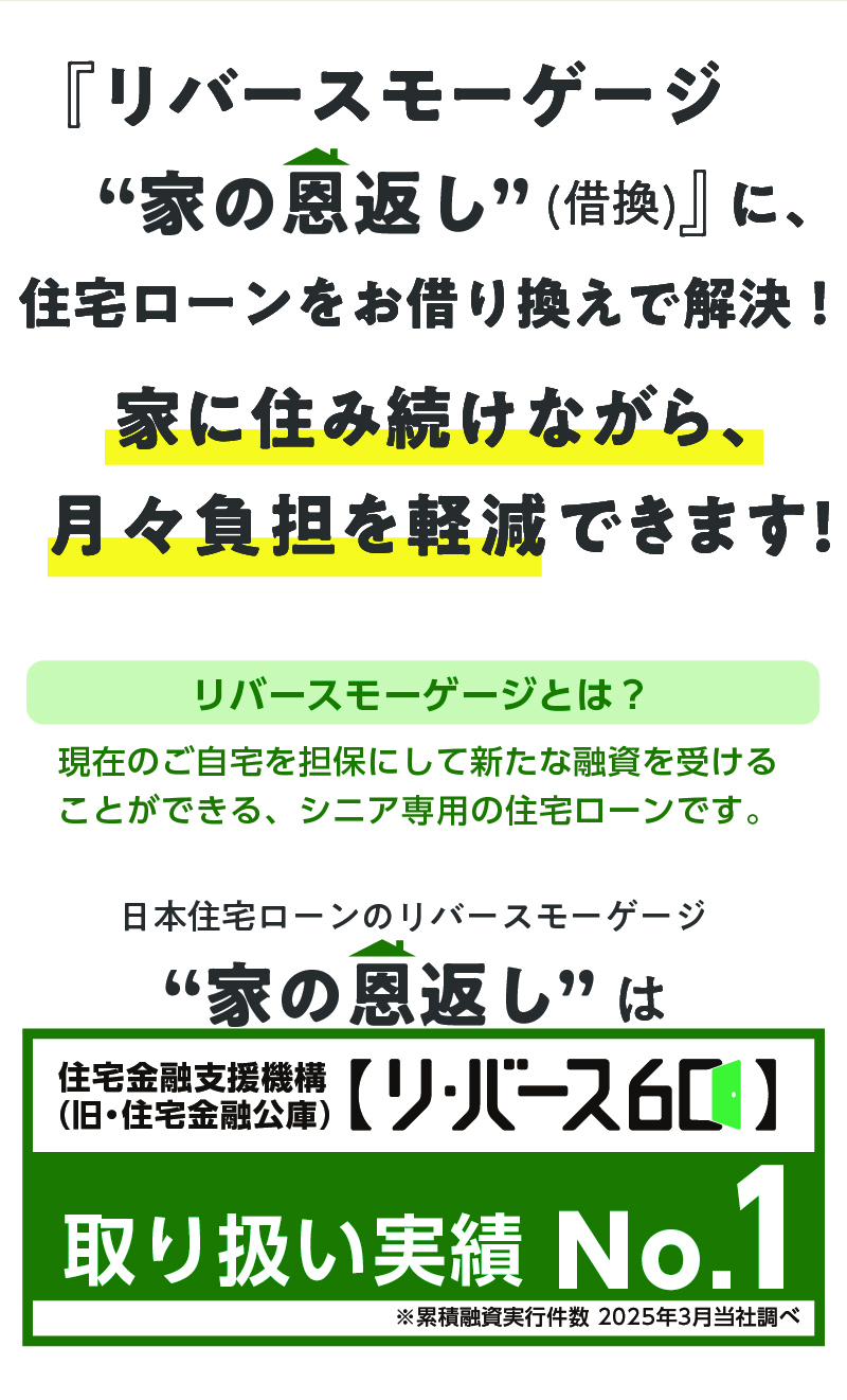 リバースモーゲージ　家の恩返し(借換) に、住宅ローンをお借り換えで解決！家に住み続けながら、 月々負担を軽減できます!