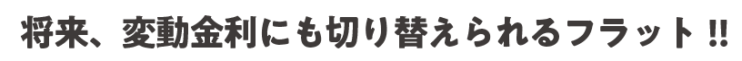 将来、変動金利にも切り替えられるフラット！